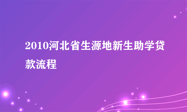 2010河北省生源地新生助学贷款流程