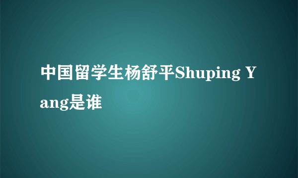 中国留学生杨舒平Shuping Yang是谁