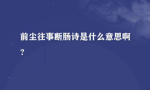 前尘往事断肠诗是什么意思啊？