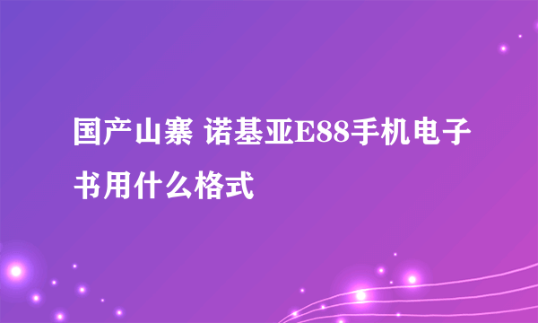 国产山寨 诺基亚E88手机电子书用什么格式