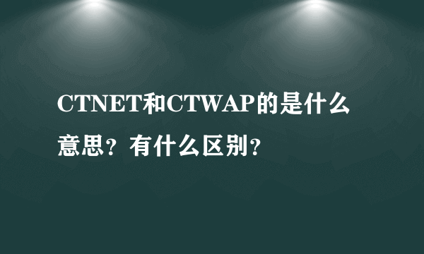 CTNET和CTWAP的是什么意思？有什么区别？