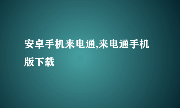 安卓手机来电通,来电通手机版下载