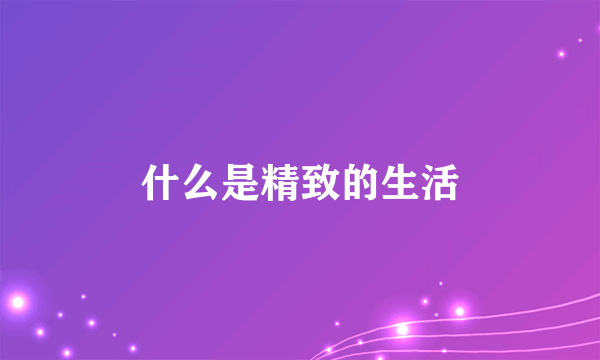 什么是精致的生活