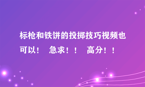 标枪和铁饼的投掷技巧视频也可以！  急求！！  高分！！