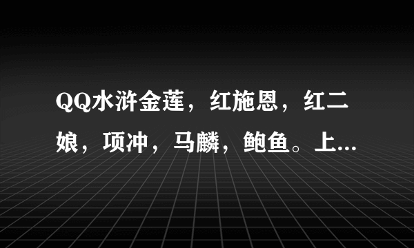 QQ水浒金莲，红施恩，红二娘，项冲，马麟，鲍鱼。上哪5个将？用什么阵。怎么摆。望高手指导！