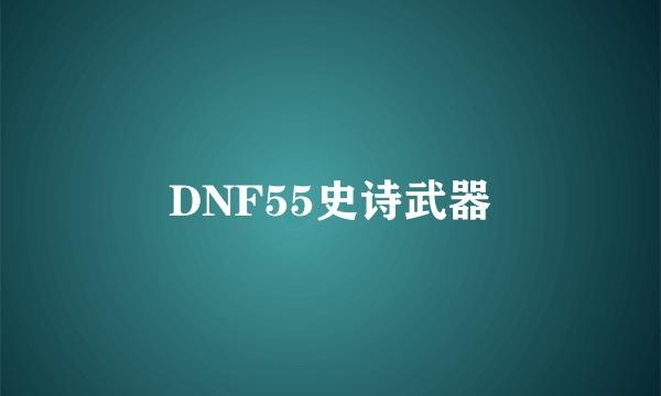 DNF55史诗武器