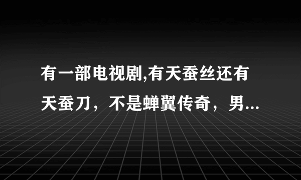 有一部电视剧,有天蚕丝还有天蚕刀，不是蝉翼传奇，男主角叫萧林，女主角叫岳小钗,知道的朋友说下，急急急