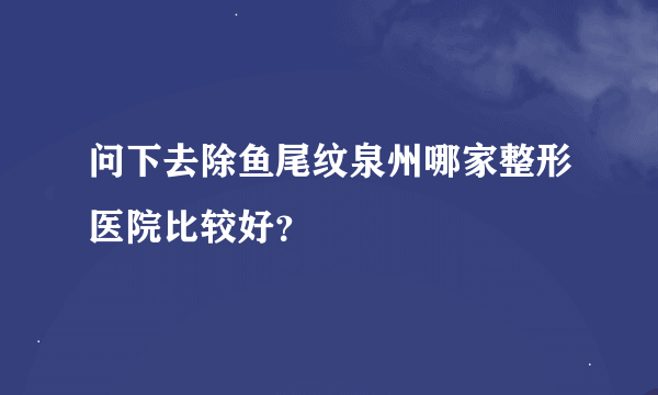 问下去除鱼尾纹泉州哪家整形医院比较好？