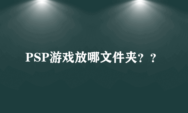 PSP游戏放哪文件夹？？