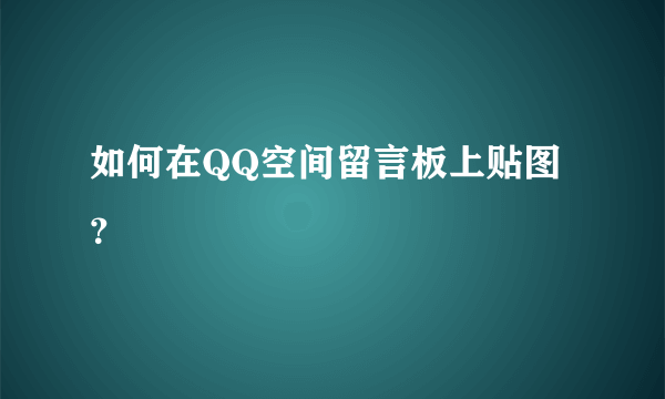 如何在QQ空间留言板上贴图？