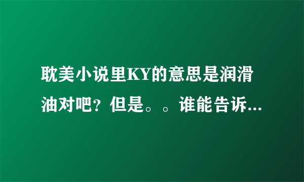 耽美小说里KY的意思是润滑油对吧？但是。。谁能告诉我为什么啊？它是什么缩写么？