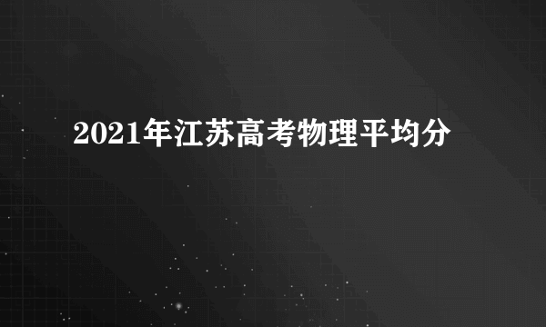 2021年江苏高考物理平均分