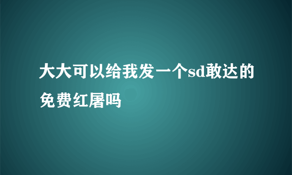 大大可以给我发一个sd敢达的免费红屠吗