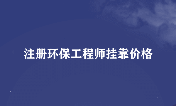 注册环保工程师挂靠价格