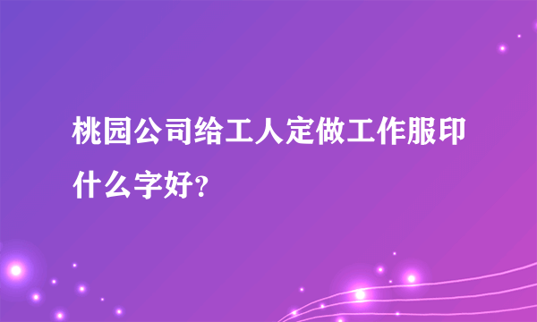 桃园公司给工人定做工作服印什么字好？