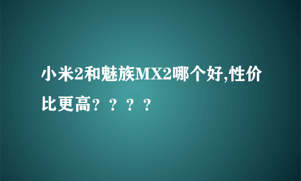 小米2和魅族MX2哪个好,性价比更高？？？？