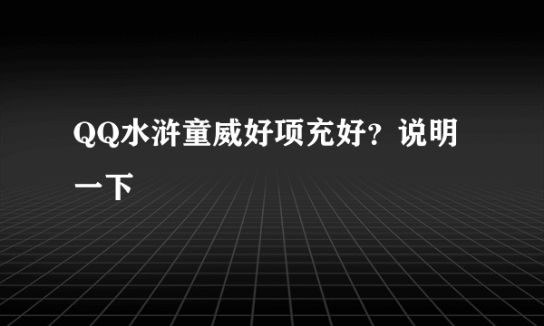 QQ水浒童威好项充好？说明一下