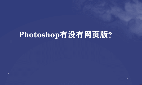 Photoshop有没有网页版？