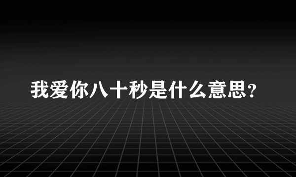 我爱你八十秒是什么意思？