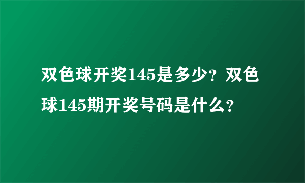 双色球开奖145是多少？双色球145期开奖号码是什么？