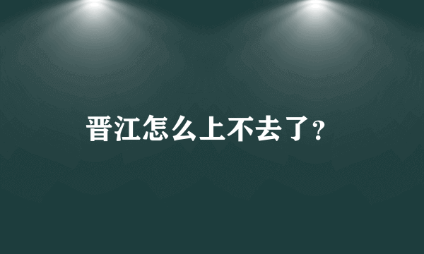 晋江怎么上不去了？