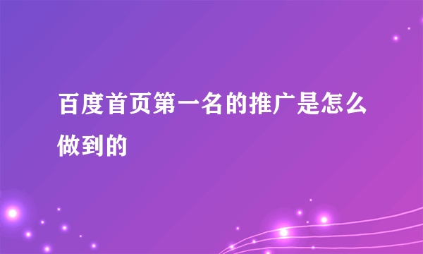 百度首页第一名的推广是怎么做到的