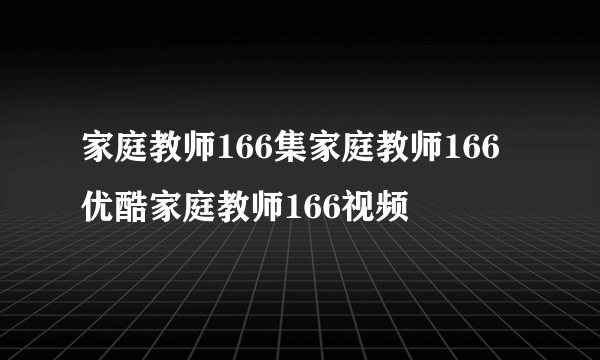 家庭教师166集家庭教师166优酷家庭教师166视频