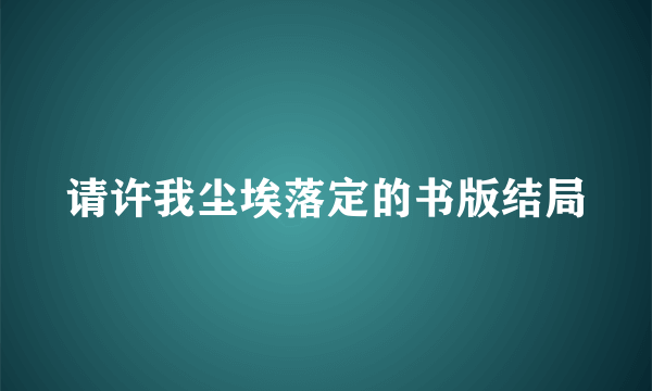 请许我尘埃落定的书版结局