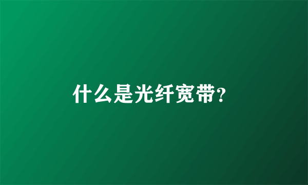 什么是光纤宽带？