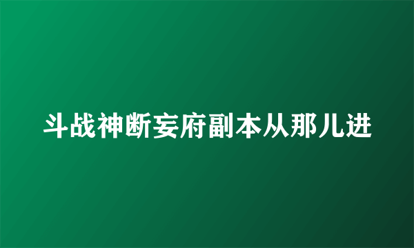 斗战神断妄府副本从那儿进