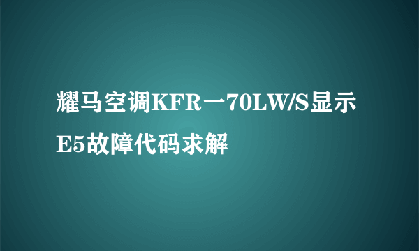 耀马空调KFR一70LW/S显示E5故障代码求解