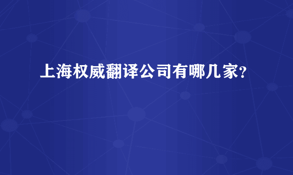 上海权威翻译公司有哪几家？