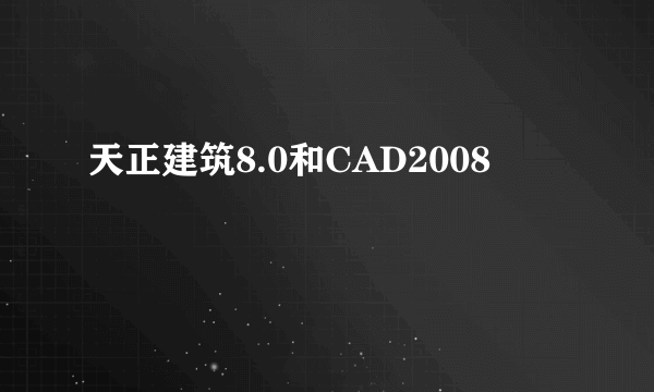 天正建筑8.0和CAD2008