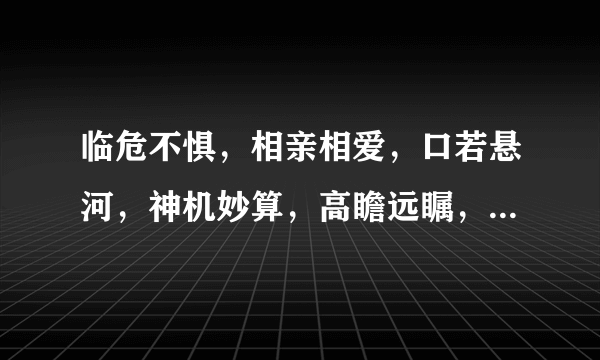 临危不惧，相亲相爱，口若悬河，神机妙算，高瞻远瞩，深谋远虑的贬义词？