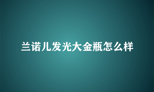 兰诺儿发光大金瓶怎么样