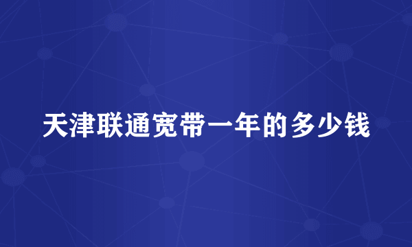 天津联通宽带一年的多少钱