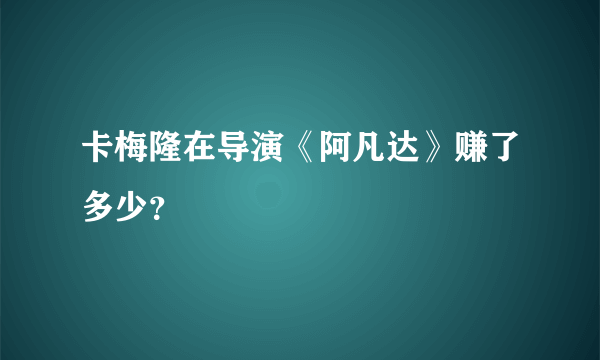 卡梅隆在导演《阿凡达》赚了多少？