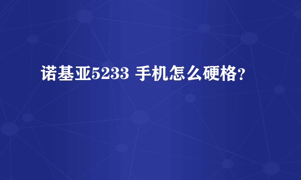 诺基亚5233 手机怎么硬格？