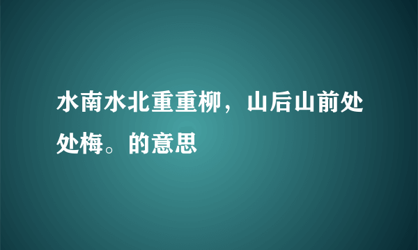 水南水北重重柳，山后山前处处梅。的意思