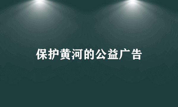 保护黄河的公益广告