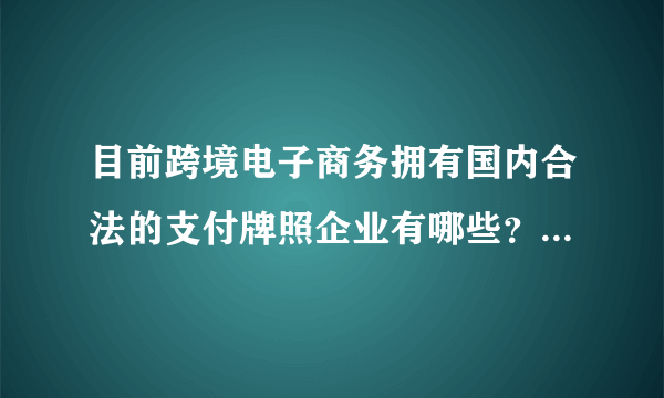 目前跨境电子商务拥有国内合法的支付牌照企业有哪些？境外的第三方支付平台直接提现过来是否有风险？