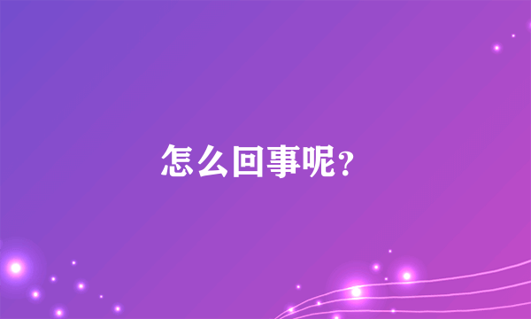 怎么回事呢？