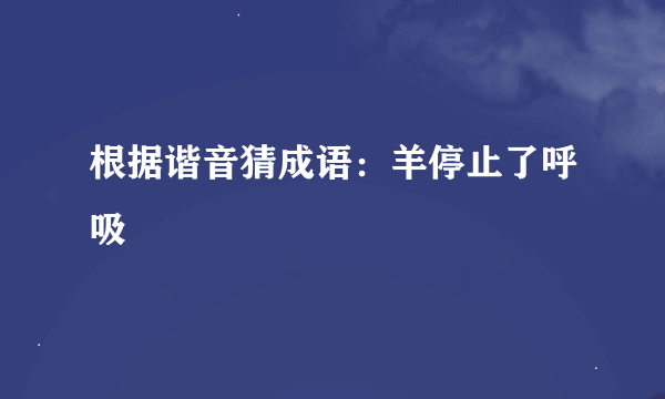 根据谐音猜成语：羊停止了呼吸