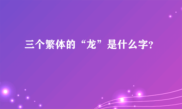 三个繁体的“龙”是什么字？