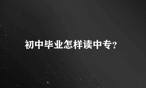 初中毕业怎样读中专？