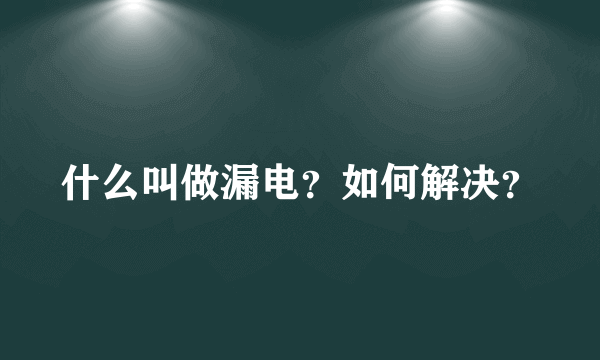 什么叫做漏电？如何解决？