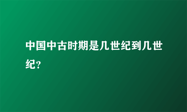 中国中古时期是几世纪到几世纪？