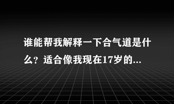 谁能帮我解释一下合气道是什么？适合像我现在17岁的女生学吗，我平时也有锻炼，柔韧性也不错的？