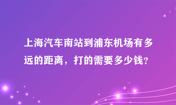 上海汽车南站到浦东机场有多远的距离，打的需要多少钱？