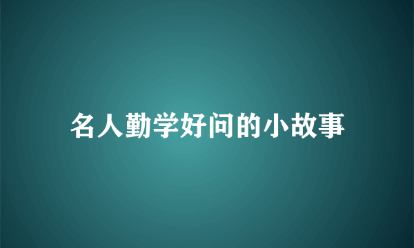 名人勤学好问的小故事